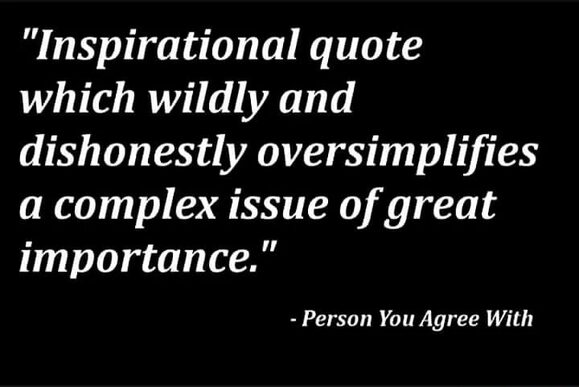 Inspirational quote which wildly and dishonestly oversimplifies a complex issue of great importance.